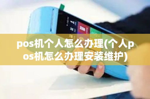 pos机个人怎么办理(个人pos机怎么办理安装维护)