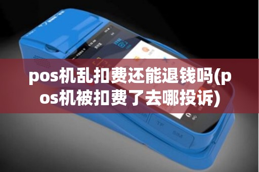 pos机乱扣费还能退钱吗(pos机被扣费了去哪投诉)