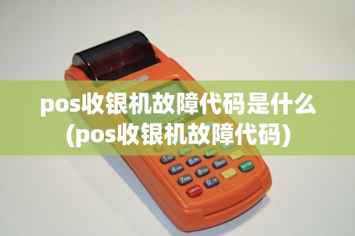 pos收银机故障代码是什么(pos收银机故障代码)