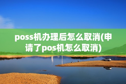 poss机办理后怎么取消(申请了pos机怎么取消)