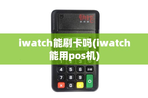 iwatch能刷卡吗(iwatch能用pos机)