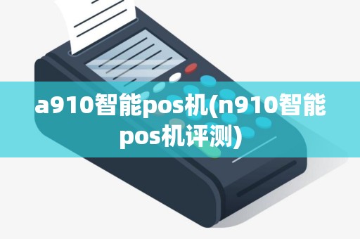 a910智能pos机(n910智能pos机评测)