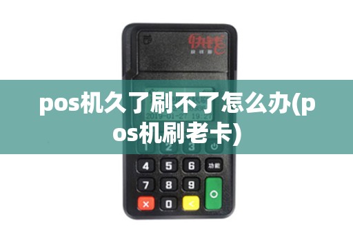 pos机久了刷不了怎么办(pos机刷老卡)