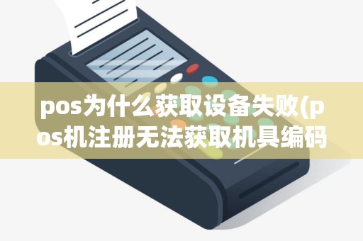 pos为什么获取设备失败(pos机注册无法获取机具编码)