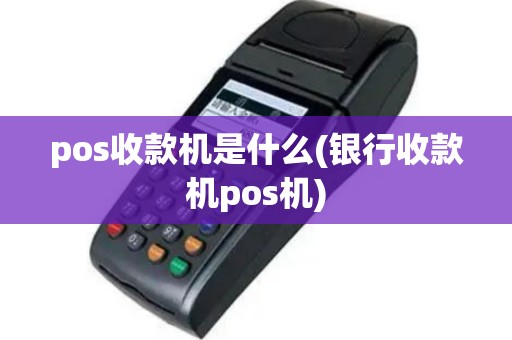 pos收款机是什么(银行收款机pos机)