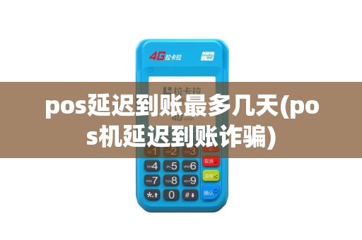 pos延迟到账最多几天(pos机延迟到账诈骗)