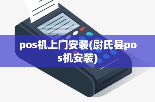 pos机上门安装(尉氏县pos机安装)
