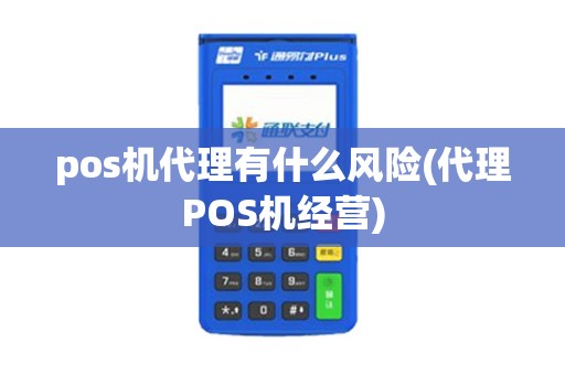 pos机代理有什么风险(代理POS机经营)