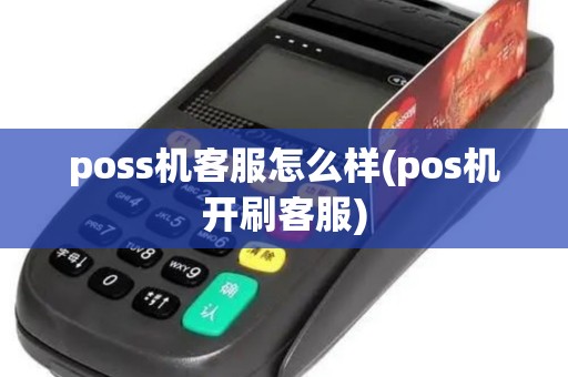 poss机客服怎么样(pos机开刷客服)