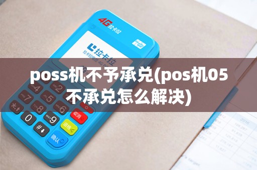 poss机不予承兑(pos机05不承兑怎么解决)
