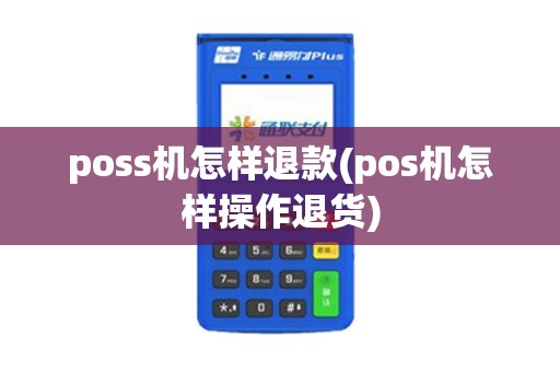 poss机怎样退款(pos机怎样操作退货)
