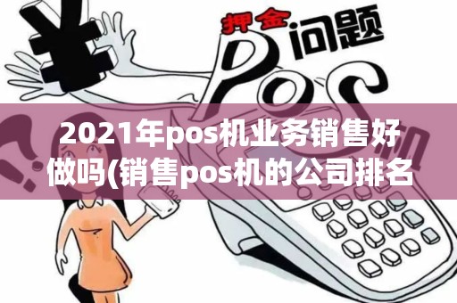 2021年pos机业务销售好做吗(销售pos机的公司排名)