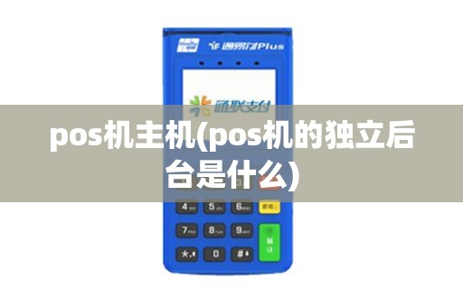 pos机主机(pos机的独立后台是什么)