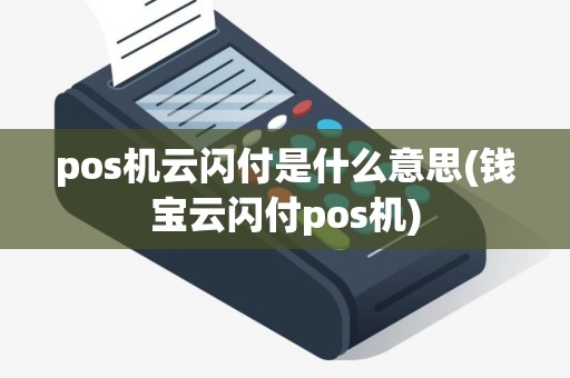 pos机云闪付是什么意思(钱宝云闪付pos机)