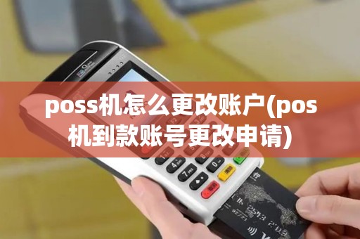 poss机怎么更改账户(pos机到款账号更改申请)