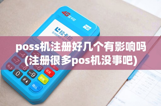 poss机注册好几个有影响吗(注册很多pos机没事吧)