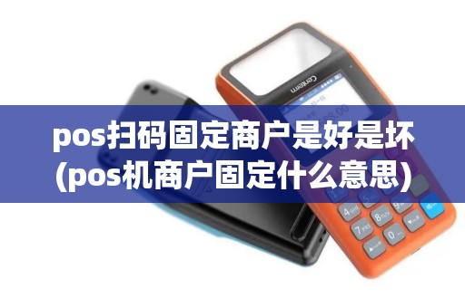pos扫码固定商户是好是坏(pos机商户固定什么意思)