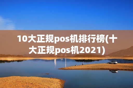 10大正规pos机排行榜(十大正规pos机2021)