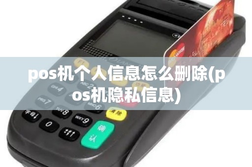 pos机个人信息怎么删除(pos机隐私信息)