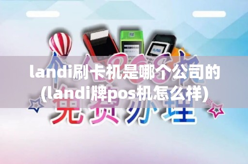 landi刷卡机是哪个公司的(landi牌pos机怎么样)