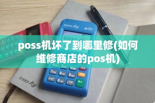 poss机坏了到哪里修(如何维修商店的pos机)
