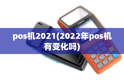 pos机2021(2022年pos机有变化吗)