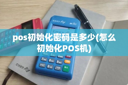 pos初始化密码是多少(怎么初始化POS机)