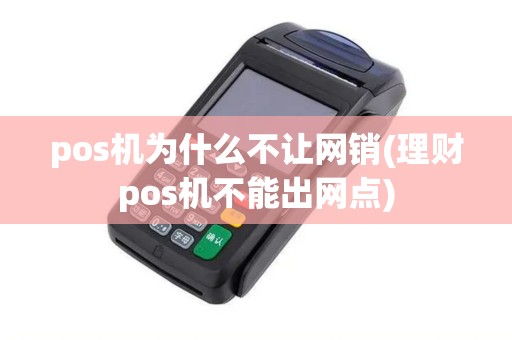 pos机为什么不让网销(理财pos机不能出网点)