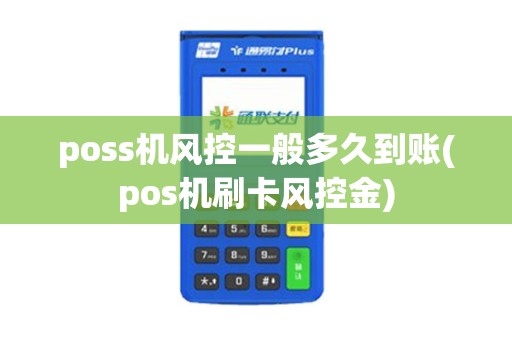poss机风控一般多久到账(pos机刷卡风控金)