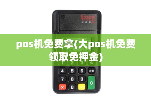 pos机免费拿(大pos机免费领取免押金)