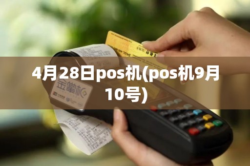 4月28日pos机(pos机9月10号)