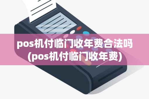 pos机付临门收年费合法吗(pos机付临门收年费)