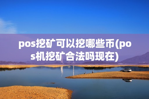 pos挖矿可以挖哪些币(pos机挖矿合法吗现在)