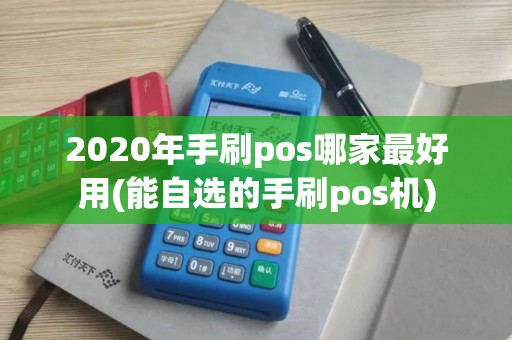 2020年手刷pos哪家最好用(能自选的手刷pos机)
