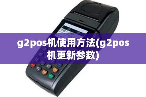 g2pos机使用方法(g2pos机更新参数)