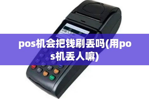 pos机会把钱刷丢吗(用pos机丢人嘛)