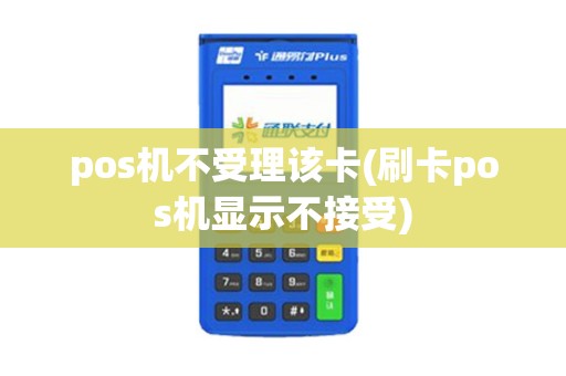 pos机不受理该卡(刷卡pos机显示不接受)