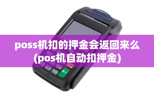 poss机扣的押金会返回来么(pos机自动扣押金)