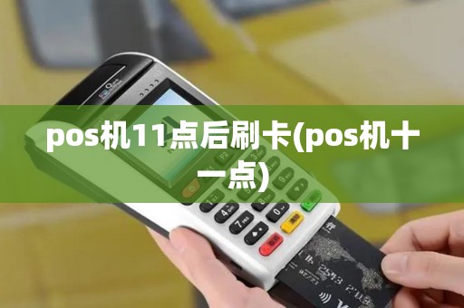 pos机11点后刷卡(pos机十一点)