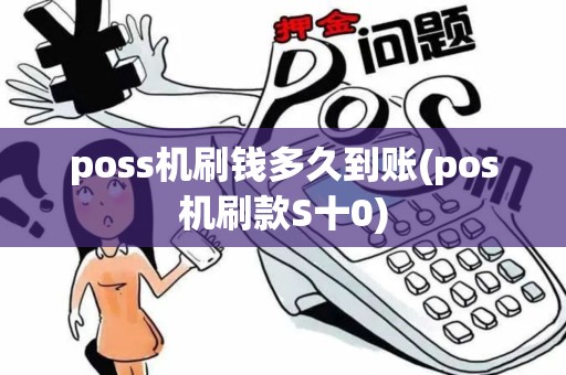 poss机刷钱多久到账(pos机刷款S十0)