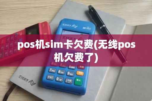 pos机sim卡欠费(无线pos机欠费了)