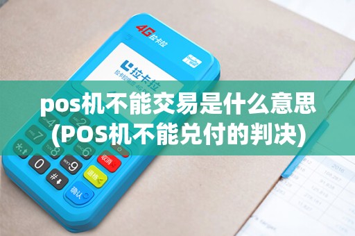 pos机不能交易是什么意思(POS机不能兑付的判决)