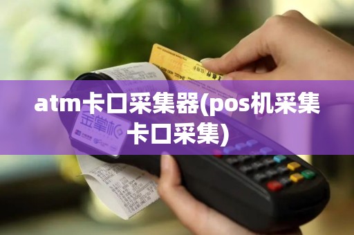 atm卡口采集器(pos机采集卡口采集)