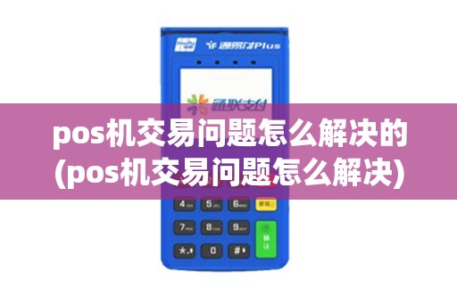 pos机交易问题怎么解决的(pos机交易问题怎么解决)