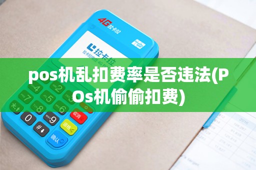 pos机乱扣费率是否违法(POs机偷偷扣费)