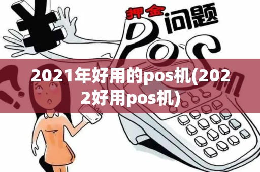 2021年好用的pos机(2022好用pos机)