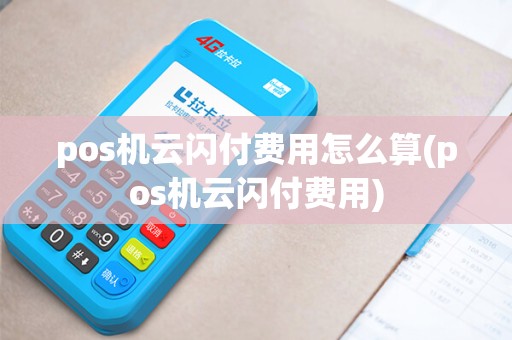 pos机云闪付费用怎么算(pos机云闪付费用)