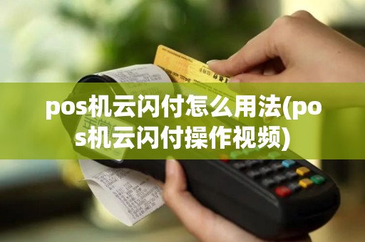 pos机云闪付怎么用法(pos机云闪付操作视频)