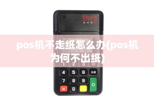 pos机不走纸怎么办(pos机为何不出纸)