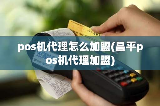 pos机代理怎么加盟(昌平pos机代理加盟)